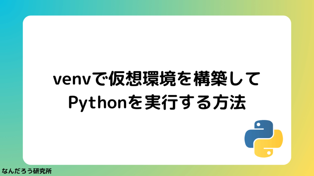 【Python】venvで仮想環境を構築してPythonを実行する方法 | なんだろう研究所