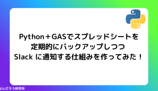【Python・GAS】Python＋GASで Google スプレッドシートを定期的にバックアップしつつ Slack に通知する仕組みを作ってみた！